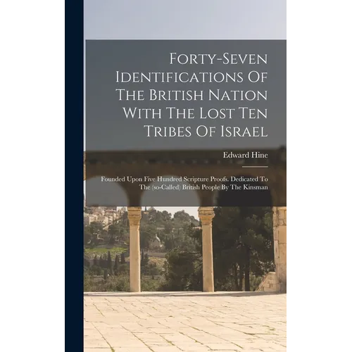 Forty-seven Identifications Of The British Nation With The Lost Ten Tribes Of Israel: Founded Upon Five Hundred Scripture Proofs. Dedicated To The (so - Hardcover