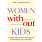 Women Without Kids: The Revolutionary Rise of an Unsung Sisterhood - Hardcover