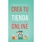 Crea tu tienda online: Todo lo que necesitas para generar y duplicar tus ingresos - Hardcover