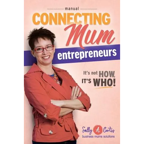 Connecting Mum Entrepreneurs Manual: It's not How, it's Who! - Paperback