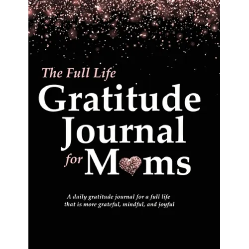 The Full Life Gratitude Journal for Moms: A daily gratitude journal for a full life that is more grateful, mindful, and joyful - Hardcover
