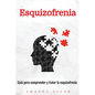 Esquizofrenia: Guía para comprender y tratar la esquizofrenia - Paperback