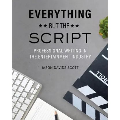 Everything but the Script: Professional Writing in the Entertainment Industry - Paperback