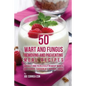 50 Wart and Fungus Removing and Preventing Meal Recipes: Quickly and Painlessly Remove Warts and Fungus through All Natural Foods - Paperback
