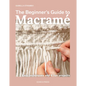 The Beginner's Guide to Macramé: Easy Techniques and 8 Fun Projects - Paperback