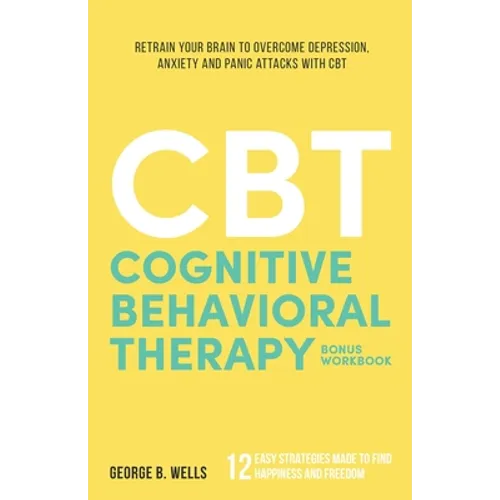 Cognitive Behavioral Therapy: Retrain your Brain to Overcome Depression, Anxiety and Panic Attacks with CBT - Paperback