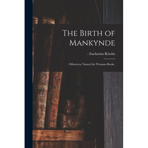 The Birth of Mankynde: Otherwyse Named the Womans Booke. - Paperback
