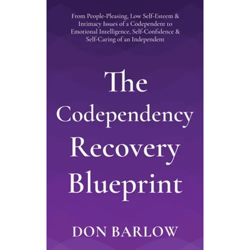 The Codependency Recovery Blueprint: From People-Pleasing, Low Self-Esteem & Intimacy Issues of a Codependent to Emotional Intelligence, Self-Confiden - Hardcover