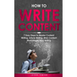 How to Write Content: 7 Easy Steps to Master Content Writing, Article Writing, Web Content Marketing & Blog Writing - Paperback