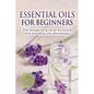 Essential Oils for Beginners: The Where To & How To Guide For Essential Oil Beginners - Paperback