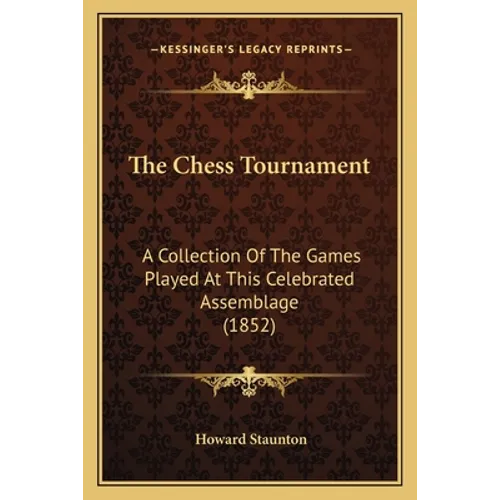 The Chess Tournament: A Collection of the Games Played at This Celebrated Assemblage (1852) - Paperback