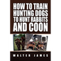 How to Train Hunting Dogs to Hunt Rabbits and Coon - Paperback