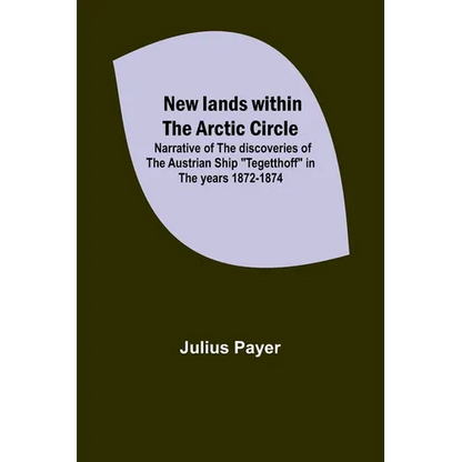 New lands within the Arctic circle; Narrative of the discoveries of the Austrian ship "Tegetthoff" in the years 1872-1874 - Paperback