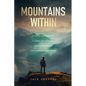 Mountains Within: A Life of Achievement, a Quest for Meaning, and the Mountain that Changed Everything - Paperback
