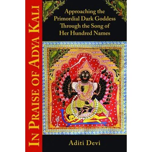 In Praise of Adya Kali: Approaching the Primordial Dark Goddess Through the Song of Her Hundred Names - Paperback