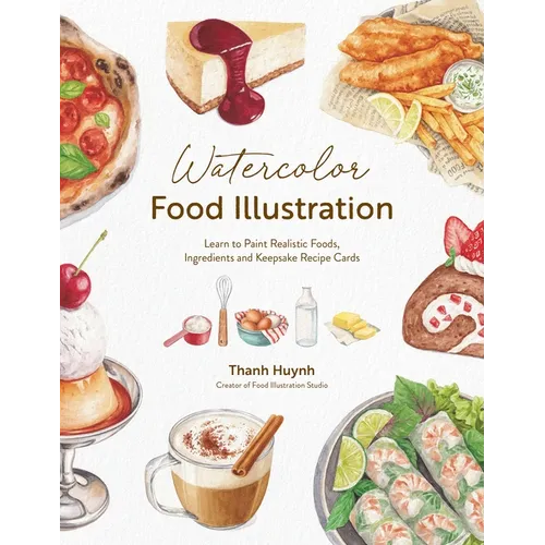 Watercolor Food Illustration: Learn to Paint Realistic Foods, Ingredients and Keepsake Recipe Cards - Paperback