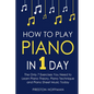 How to Play Piano: In 1 Day - The Only 7 Exercises You Need to Learn Piano Theory, Piano Technique and Piano Sheet Music Today - Paperback