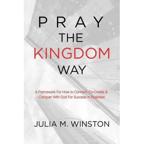 Pray the Kingdom Way: A Framework For How to Connect, Co-Create, & Conquer With God For Success In Business - Paperback