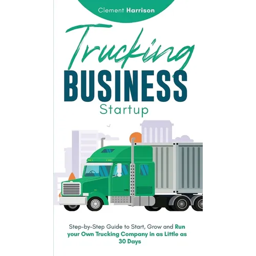 Trucking Business Startup: Step-by-Step Guide to Start, Grow and Run Your Own Trucking Company in as Little as 30 Days - Hardcover