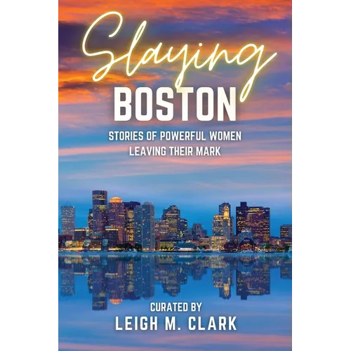Slaying Boston: Stories of Powerful Women Leaving Their Mark - Paperback