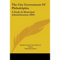 The City Government Of Philadelphia: A Study In Municipal Administration (1893) - Paperback