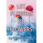 Let Flowers Be Flowers - Hardcover