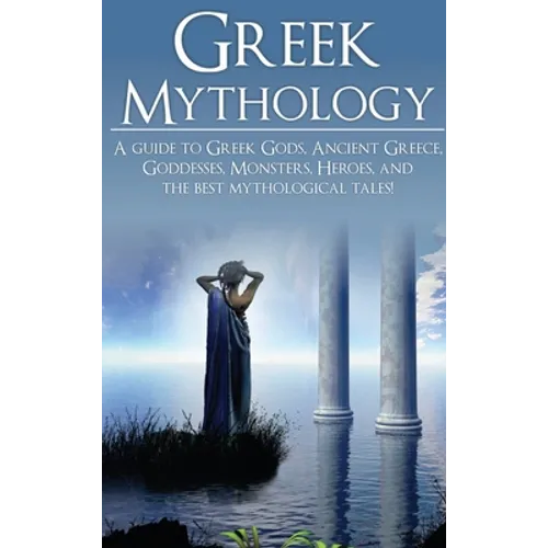 Greek Mythology: A Guide to Greek Gods, Goddesses, Monsters, Heroes, and the Best Mythological Tales - Hardcover