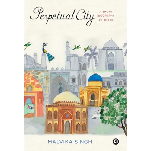 Perpetual City: A Short Biography Of Delhi - Hardcover