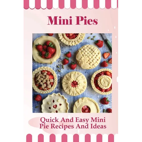 Mini Pies: Quick And Easy Mini Pie Recipes And Ideas: Step By Step Instructions For Mini Pies - Paperback