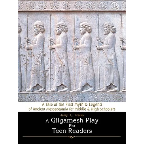 A Gilgamesh Play for Teen Readers: A Tale of the First Myth & Legend of Ancient Mesopotamia for Middle & High Schoolers - Paperback