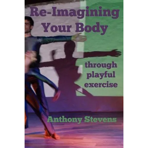 Re-Imagining Your Body: Through Playful Exercise - Paperback