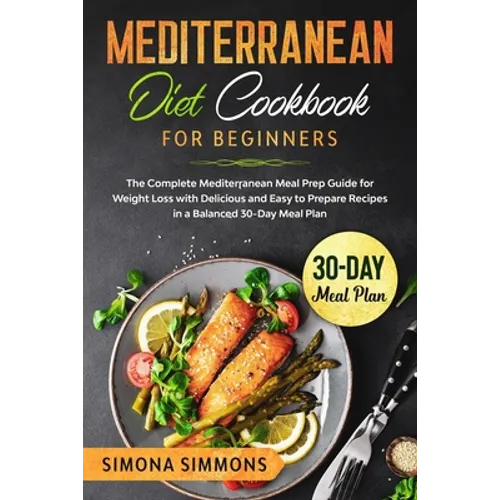 Mediterranean Diet Cookbook for Beginners: The Complete Mediterranean Meal Prep Guide for Weight Loss with Delicious and Easy to Prepare Recipes in a - Paperback
