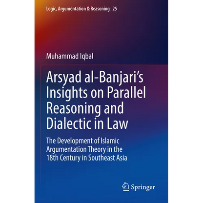 Arsyad Al-Banjari's Insights on Parallel Reasoning and Dialectic in Law: The Development of Islamic Argumentation Theory in the 18th Century in Southe - Paperback
