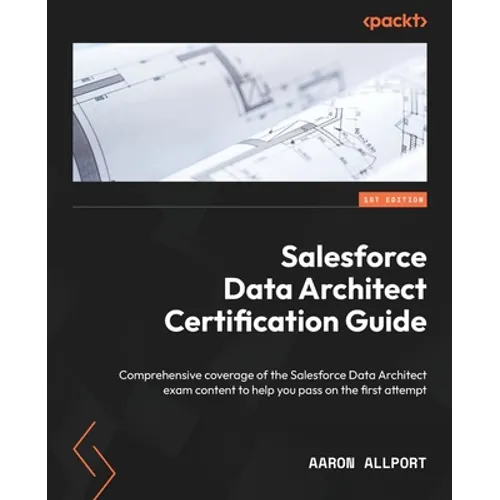 Salesforce Data Architect Certification Guide: Comprehensive coverage of the Salesforce Data Architect exam content to help you pass on the first atte - Paperback