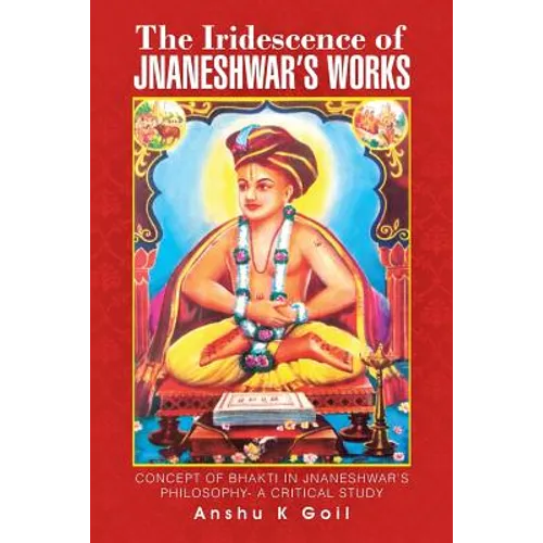 The Iridescence of Jnaneshwar's Works: Concept of Bhakti in Jnaneshwar's Philosophy- A Critical Study - Paperback