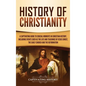 History of Christianity: A Captivating Guide to Crucial Moments in Christian History, Including Events Such as the Life and Teachings of Jesus - Hardcover