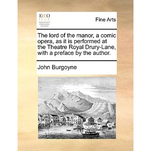 The Lord of the Manor, a Comic Opera, as It Is Performed at the Theatre Royal Drury-Lane, with a Preface by the Author. - Paperback