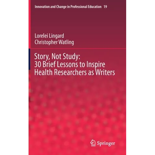 Story, Not Study: 30 Brief Lessons to Inspire Health Researchers as Writers - Hardcover