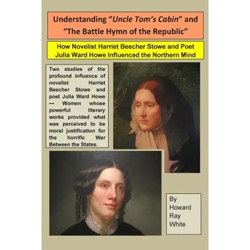 Understanding "Uncle Tom's Cabin" and "The Battle Hymn of the Republic": How Novelist Harriet Beecher Stowe and Poet Julia Ward Howe Influenced the No - Paperback