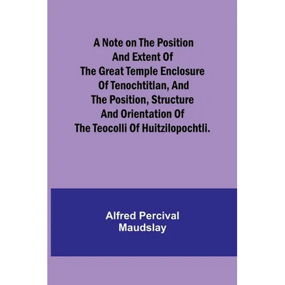 A note on the position and extent of the great temple enclosure of Tenochtitlan, and the position, structure and orientation of the Teocolli of Huitzi - Paperback