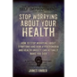 Stop Worrying About Your Health: How To Stop Worrying About Symptoms and how Hypochondria and Health Anxiety Can Actually Make You Sick - Paperback