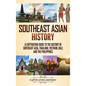 Southeast Asian History: A Captivating Guide to the History of Southeast Asia, Thailand, Vietnam, Bali, and the Philippines - Hardcover