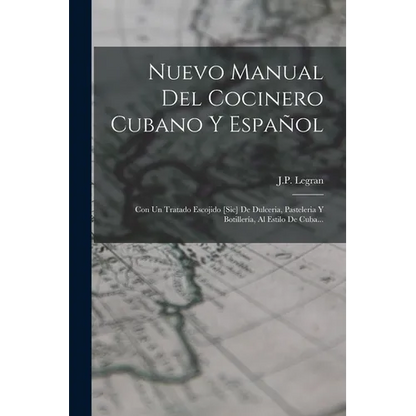 Nuevo Manual Del Cocinero Cubano Y Español: Con Un Tratado Escojido [sic] De Dulceria, Pasteleria Y Botillería, Al Estilo De Cuba... - Paperback