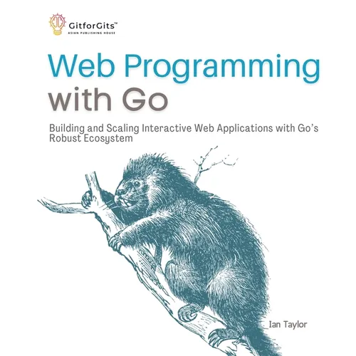 Web Programming with Go: Building and Scaling Interactive Web Applications with Go's Robust Ecosystem - Paperback