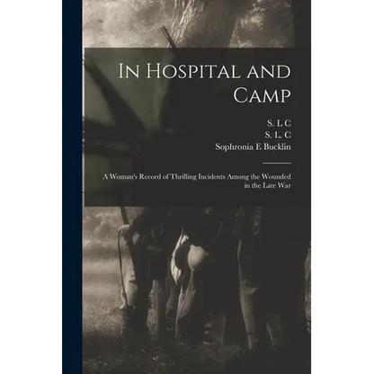 In Hospital and Camp: A Woman's Record of Thrilling Incidents Among the Wounded in the Late War - Paperback