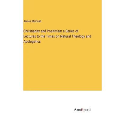 Christianity and Positivism a Series of Lectures to the Times on Natural Theology and Apologetics - Hardcover