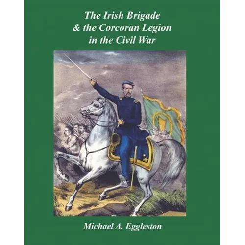 The Irish Brigade & the Corcoran Legion in the Civil War - Paperback
