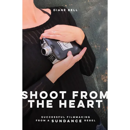 Shoot from the Heart: Successful Filmmaking from a Sundance Rebel - Paperback