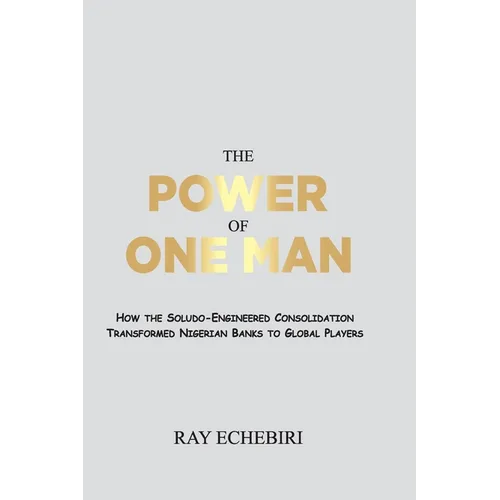 The Power of One Man: How the Soludo-Engineered Consolidation Transformed Nigerian Banks to Global Players - Paperback