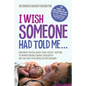 I Wish Someone Had Told Me...: Unspoken truths about what really happens to women during labour, childbirth and the first few weeks of motherhood - Paperback